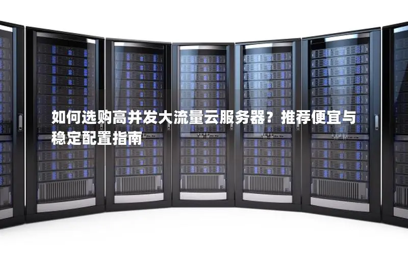 如何选购高并发大流量云服务器?推荐便宜与稳定配置指南 如何选购高并发大流量云服务器?推荐便宜与稳定配置指南