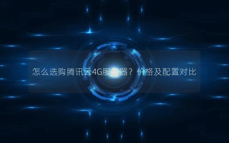 怎么选购腾讯云4G服务器?价格及配置对比 怎么选购腾讯云4G服务器?价格及配置对比