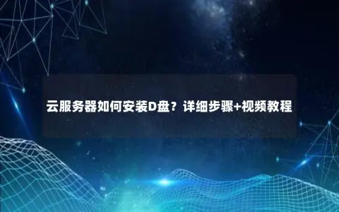 云服务器如何安装D盘？详细步骤+视频教程