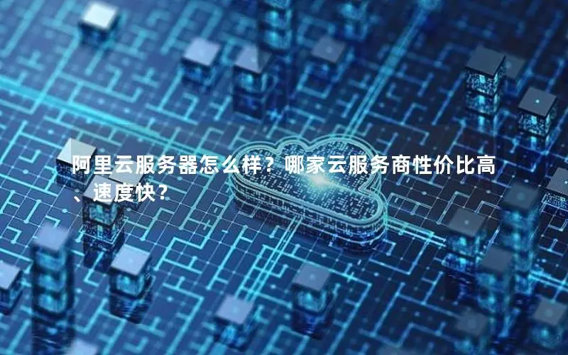 阿里云服务器怎么样?哪家云服务商性价比高、速度快? 阿里云服务器怎么样?哪家云服务商性价比高、速度快?