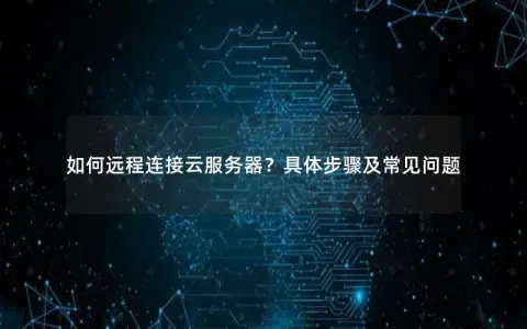 如何远程连接云服务器？具体步骤及常见问题