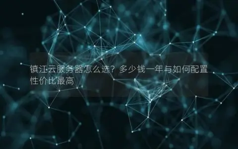 镇江云服务器怎么选？多少钱一年与如何配置性价比最高