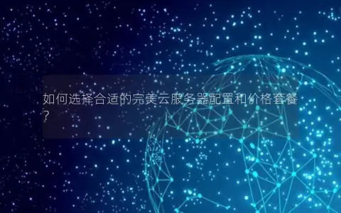 如何选择合适的完美云服务器配置和价格套餐？