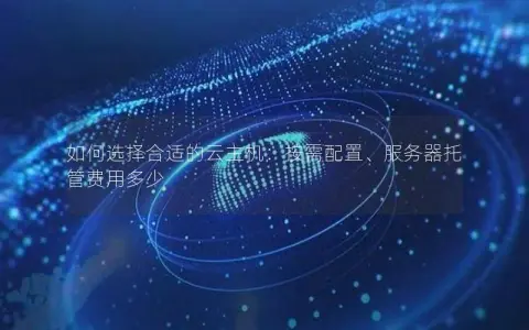 如何选择合适的云主机：按需配置、服务器托管费用多少