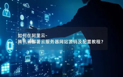 如何在阿里云-腾讯云部署云服务器网站源码及配置教程？