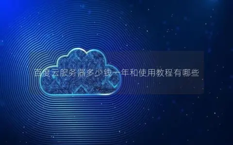 百度云服务器多少钱一年和使用教程有哪些