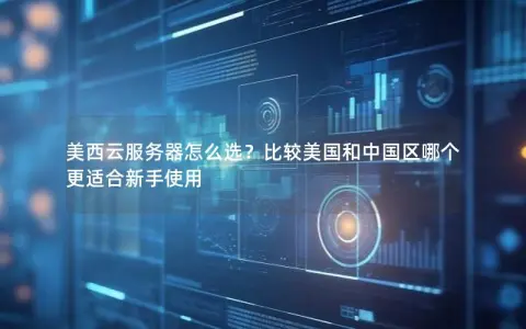 美西云服务器怎么选？比较美国和中国区哪个更适合新手使用