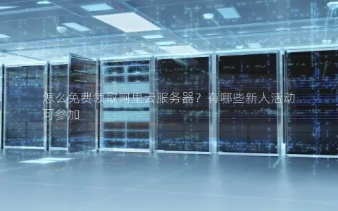 怎么免费领取阿里云服务器？有哪些新人活动可参加
