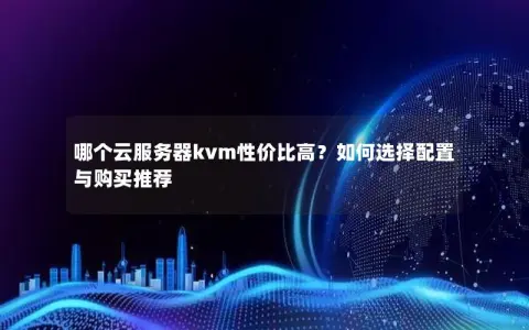 哪个云服务器kvm性价比高？如何选择配置与购买推荐