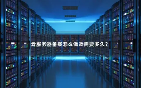 云服务器备案怎么做及需要多久？