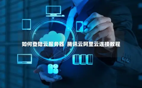 如何登陆云服务器  腾讯云阿里云连接教程
