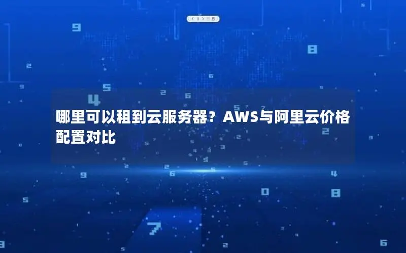 哪里可以租到云服务器？AWS与阿里云价格配置对比