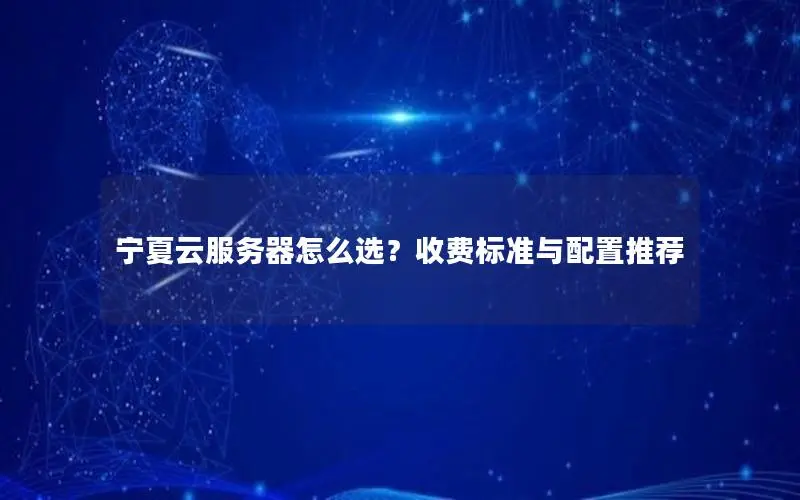 宁夏云服务器怎么选？收费标准与配置推荐