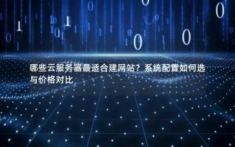 哪些云服务器最适合建网站？系统配置如何选与价格对比