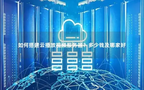 如何搭建云播放视频服务器？多少钱及哪家好