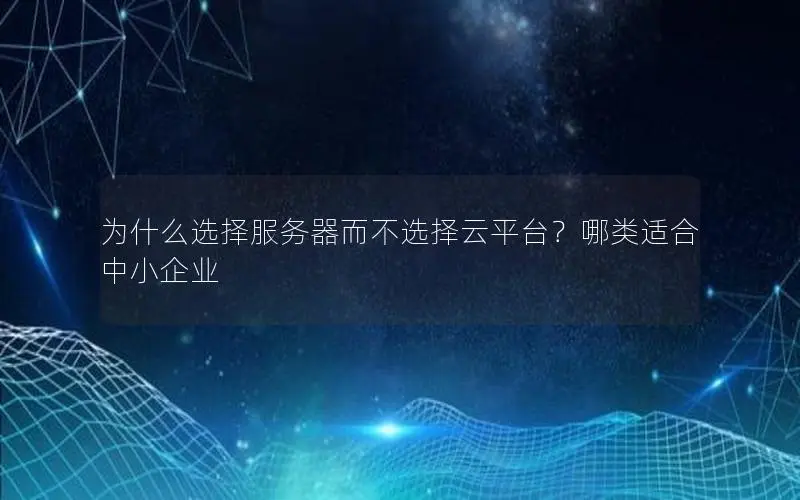 为什么选择服务器而不选择云平台?哪类适合中小企业 为什么选择服务器而不选择云平台?哪类适合中小企业