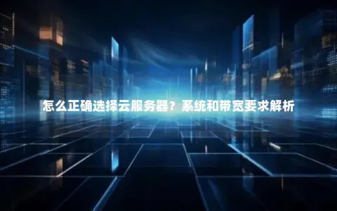 怎么正确选择云服务器？系统和带宽要求解析
