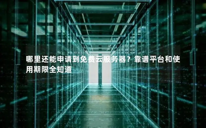 哪里还能申请到免费云服务器？靠谱平台和使用期限全知道