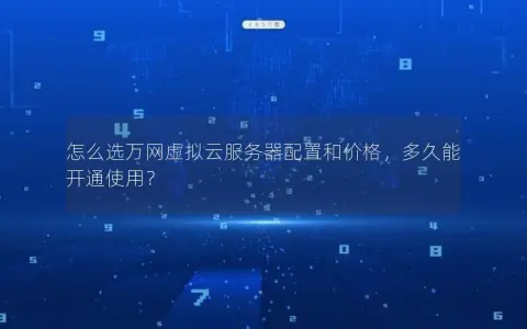 怎么选万网虚拟云服务器配置和价格，多久能开通使用？