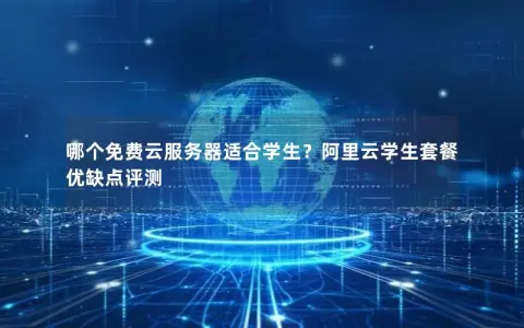 哪个免费云服务器适合学生？阿里云学生套餐优缺点评测