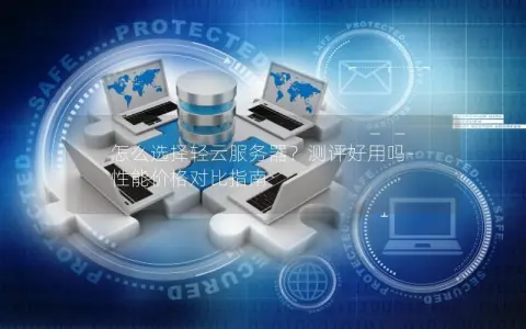 怎么选择轻云服务器？测评好用吗-性能价格对比指南