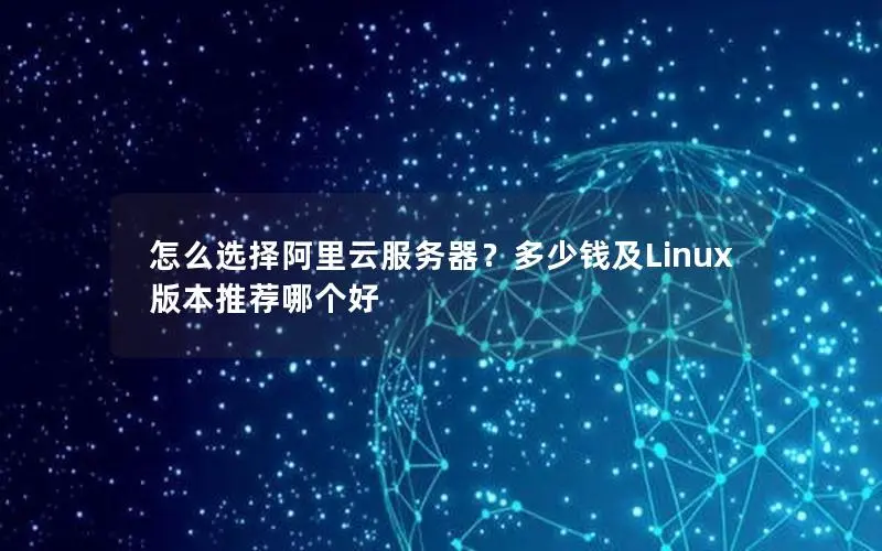 怎么选择阿里云服务器?多少钱及Linux版本推荐哪个好 怎么选择阿里云服务器?多少钱及Linux版本推荐哪个好