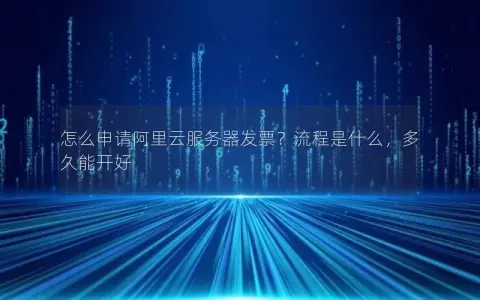 怎么申请阿里云服务器发票？流程是什么，多久能开好