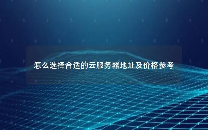 怎么选择合适的云服务器地址及价格参考 怎么选择合适的云服务器地址及价格参考