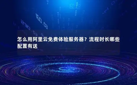 怎么用阿里云免费体验服务器？流程时长哪些配置有送