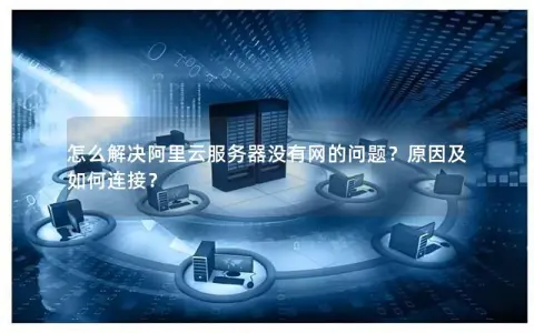 怎么解决阿里云服务器没有网的问题?原因及如何连接? 怎么解决阿里云服务器没有网的问题?原因及如何连接?
