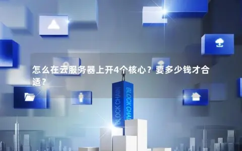 怎么在云服务器上开4个核心？要多少钱才合适？