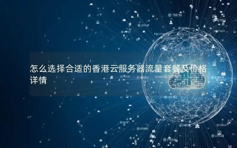 怎么选择合适的香港云服务器流量套餐及价格详情 怎么选择合适的香港云服务器流量套餐及价格详情