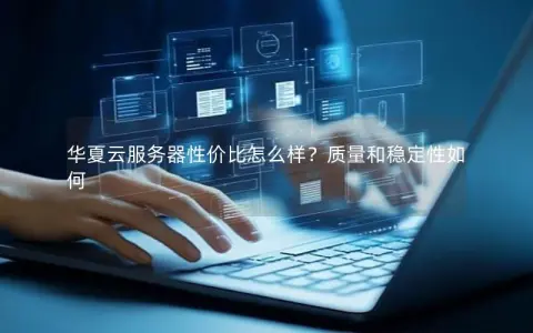 华夏云服务器性价比怎么样？质量和稳定性如何
