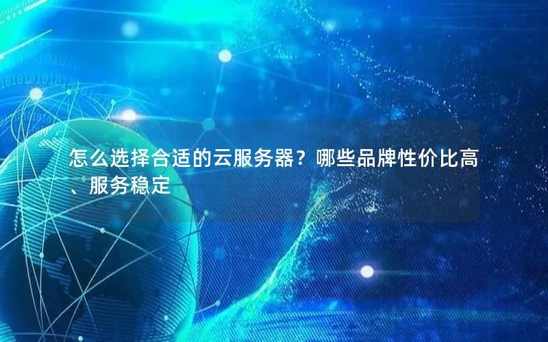 怎么选择合适的云服务器?哪些品牌性价比高、服务稳定 怎么选择合适的云服务器?哪些品牌性价比高、服务稳定