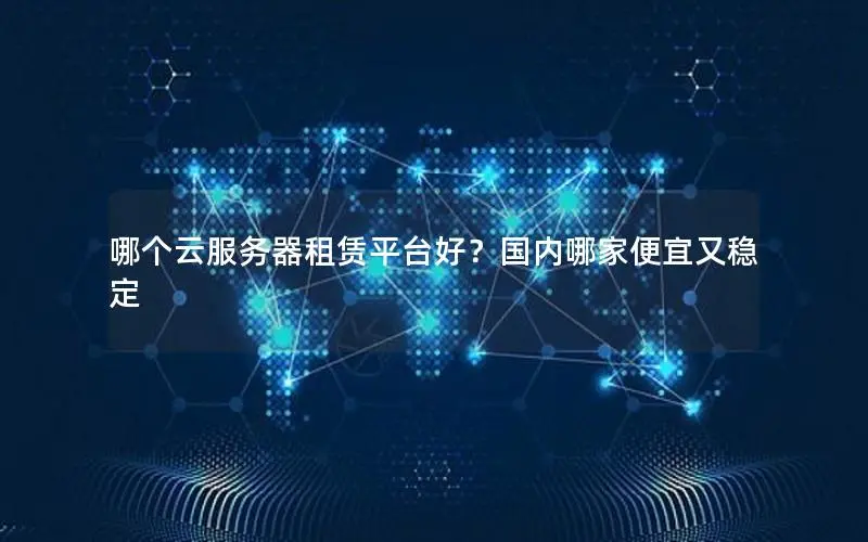 哪个云服务器租赁平台好？国内哪家便宜又稳定