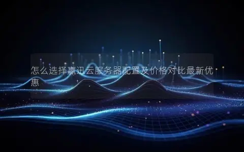 怎么选择赢迅云服务器配置及价格对比最新优惠