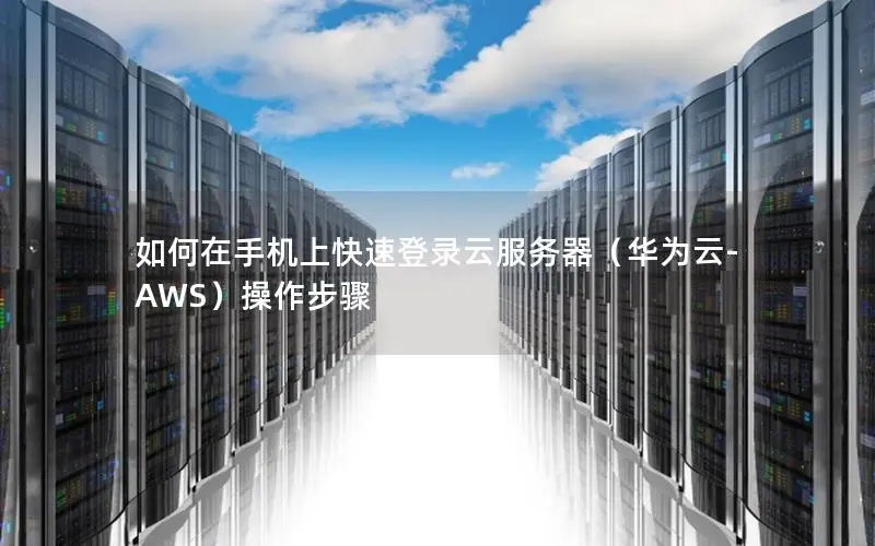 如何在手机上快速登录云服务器(华为云-AWS)操作步骤 如何在手机上快速登录云服务器(华为云-AWS)操作步骤