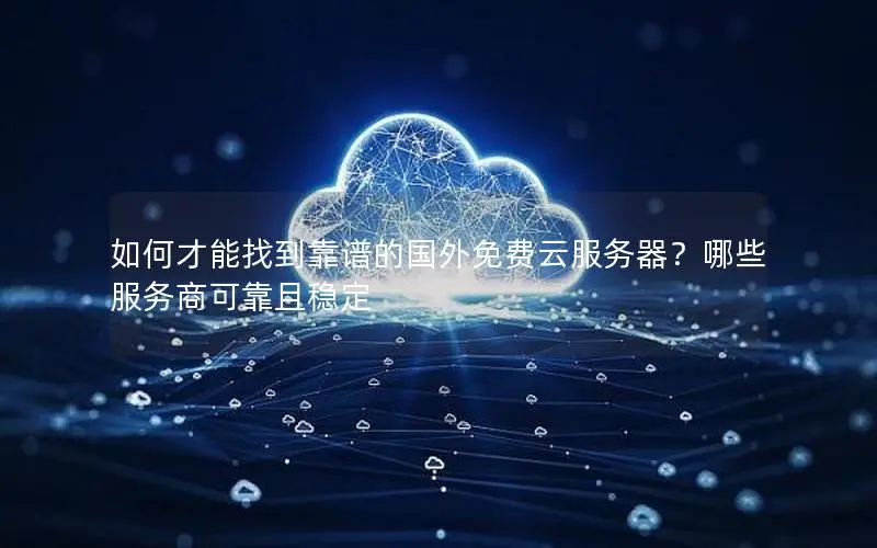 如何才能找到靠谱的国外免费云服务器?哪些服务商可靠且稳定 如何才能找到靠谱的国外免费云服务器?哪些服务商可靠且稳定
