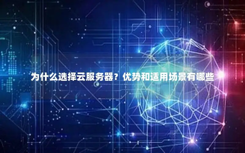 为什么选择云服务器？优势和适用场景有哪些