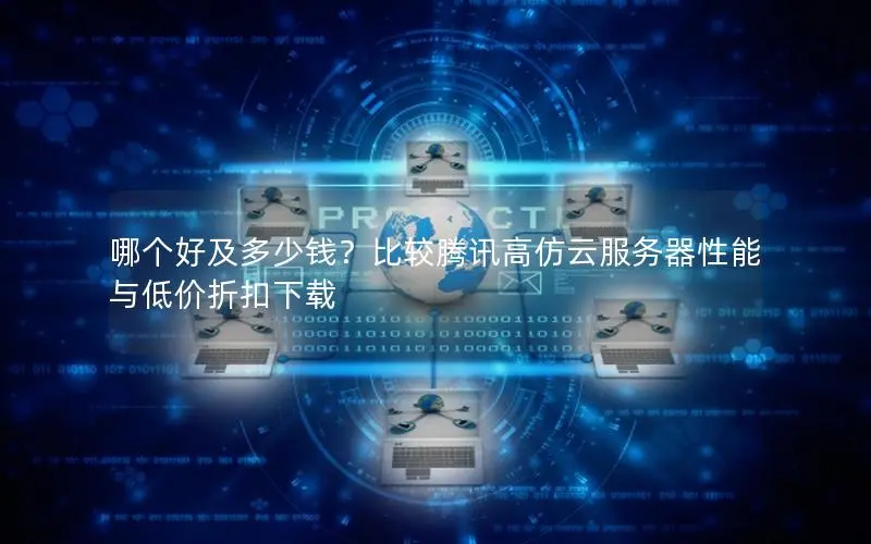 哪个好及多少钱？比较腾讯高仿云服务器性能与低价折扣下载
