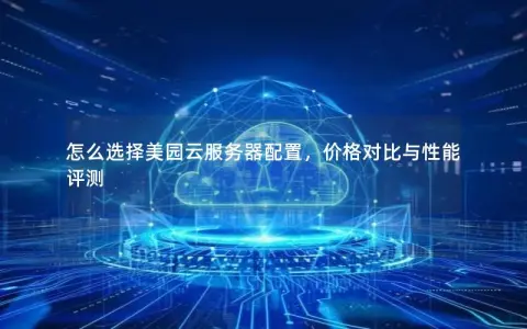 怎么选择美园云服务器配置，价格对比与性能评测