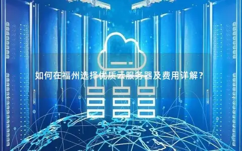 如何在福州选择优质云服务器及费用详解？