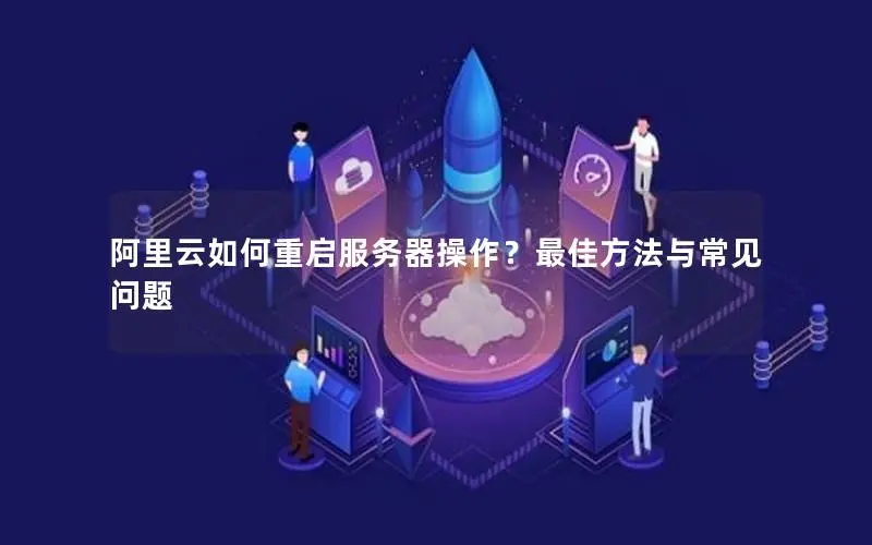 阿里云如何重启服务器操作？最佳方法与常见问题