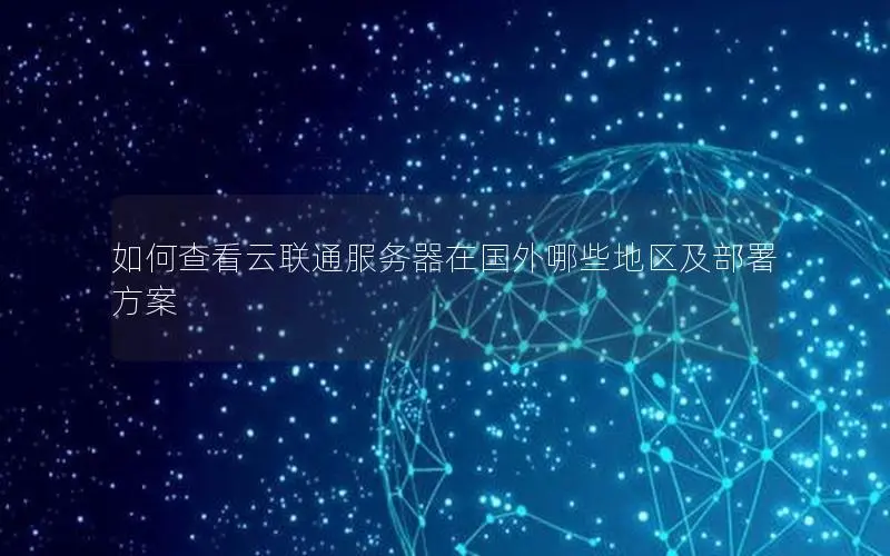 如何查看云联通服务器在国外哪些地区及部署方案