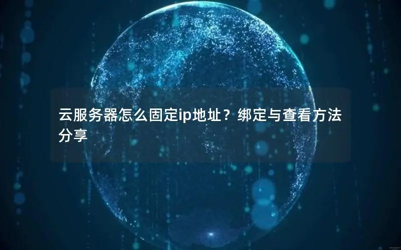 云服务器怎么固定ip地址?绑定与查看方法分享 云服务器怎么固定ip地址?绑定与查看方法分享