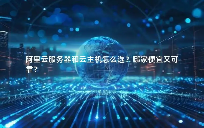 阿里云服务器和云主机怎么选?哪家便宜又可靠? 阿里云服务器和云主机怎么选?哪家便宜又可靠?