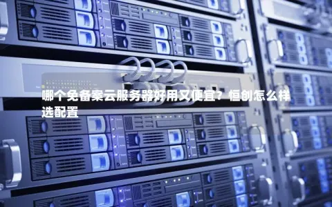 哪个免备案云服务器好用又便宜？恒创怎么样选配置