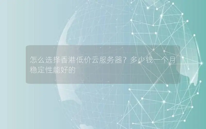 怎么选择香港低价云服务器?多少钱一个月 稳定性能好的 怎么选择香港低价云服务器?多少钱一个月 稳定性能好的