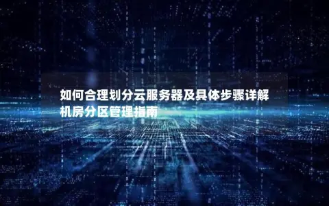 如何合理划分云服务器及具体步骤详解  机房分区管理指南