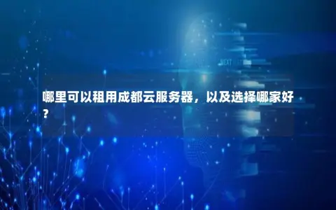 哪里可以租用成都云服务器，以及选择哪家好？
